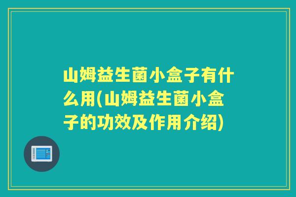 山姆益生菌小盒子有什么用(山姆益生菌小盒子的功效及作用介绍)