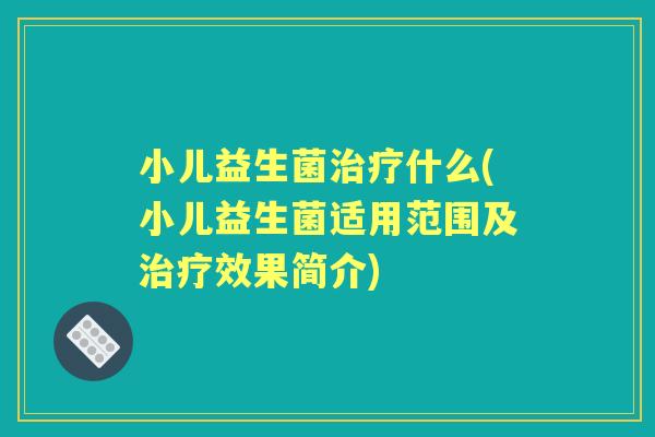 小儿益生菌什么(小儿益生菌适用范围及效果简介) 小儿益生菌什么(小儿益生菌适用范围及效果简介)