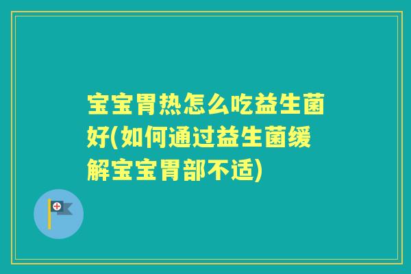 宝宝胃热怎么吃益生菌好(如何通过益生菌缓解宝宝胃部不适) 宝宝胃热怎么吃益生菌好(如何通过益生菌缓解宝宝胃部不适)