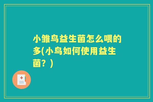 小雏鸟益生菌怎么喂的多(小鸟如何使用益生菌?) 小雏鸟益生菌怎么喂的多(小鸟如何使用益生菌?)