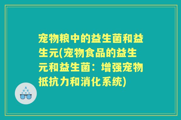 宠物粮中的益生菌和益生元(宠物食品的益生元和益生菌：增强宠物和消化系统)
