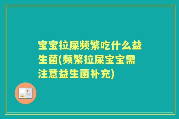 宝宝拉屎频繁吃什么益生菌(频繁拉屎宝宝需注意益生菌补充) 宝宝拉屎频繁吃什么益生菌(频繁拉屎宝宝需注意益生菌补充)