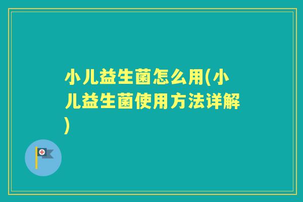 小儿益生菌怎么用(小儿益生菌使用方法详解) 小儿益生菌怎么用(小儿益生菌使用方法详解)