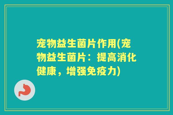 宠物益生菌片作用(宠物益生菌片:提高消化健康,增强力) 宠物益生菌片作用(宠物益生菌片:提高消化健康,增强力)