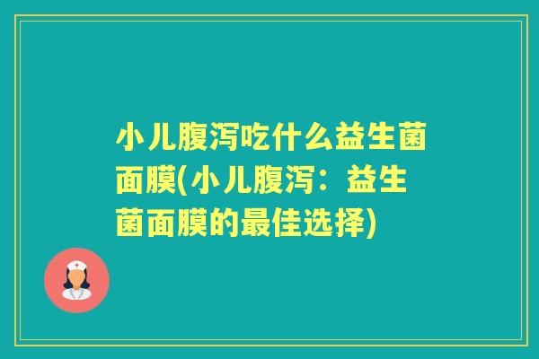 小儿吃什么益生菌面膜(小儿:益生菌面膜的佳选择) 小儿吃什么益生菌面膜(小儿:益生菌面膜的佳选择)