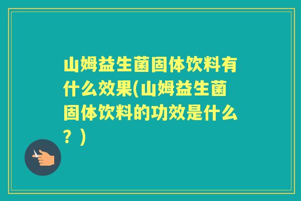 山姆益生菌固体饮料有什么效果(山姆益生菌固体饮料的功效是什么？)