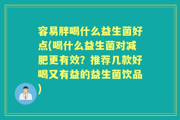 容易胖喝什么益生菌好点(喝什么益生菌对更有效？推荐几款好喝又有益的益生菌饮品)