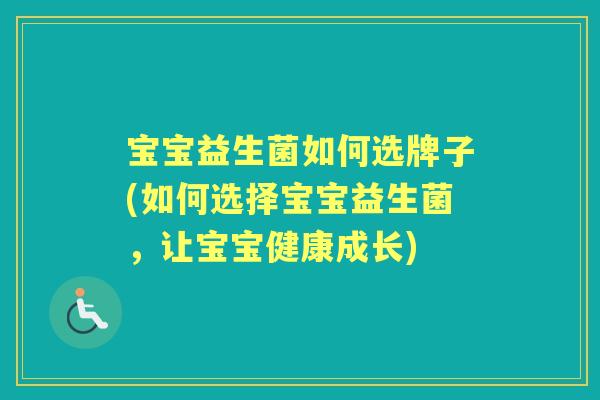 宝宝益生菌如何选牌子(如何选择宝宝益生菌,让宝宝健康成长) 宝宝益生菌如何选牌子(如何选择宝宝益生菌,让宝宝健康成长)
