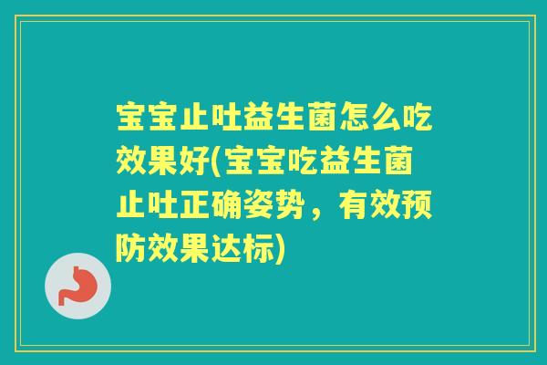 宝宝止吐益生菌怎么吃效果好(宝宝吃益生菌止吐正确姿势,有效效果达标) 宝宝止吐益生菌怎么吃效果好(宝宝吃益生菌止吐正确姿势,有效效果达标)