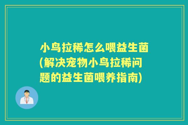 小鸟拉稀怎么喂益生菌(解决宠物小鸟拉稀问题的益生菌喂养指南) 小鸟拉稀怎么喂益生菌(解决宠物小鸟拉稀问题的益生菌喂养指南)
