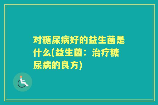 对好的益生菌是什么(益生菌:的良方) 对好的益生菌是什么(益生菌:的良方)