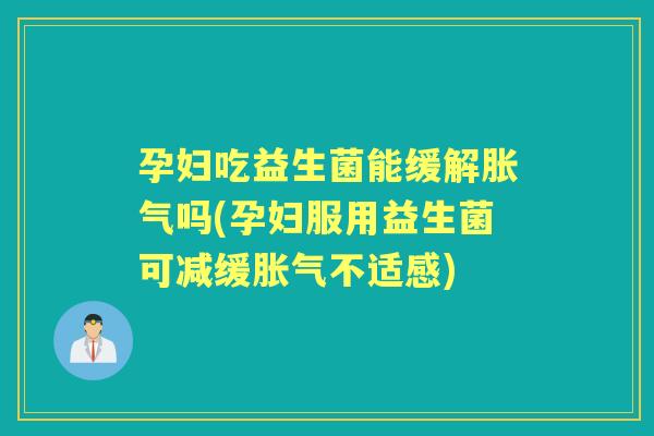 孕妇吃益生菌能缓解吗(孕妇服用益生菌可减缓不适感) 孕妇吃益生菌能缓解吗(孕妇服用益生菌可减缓不适感)