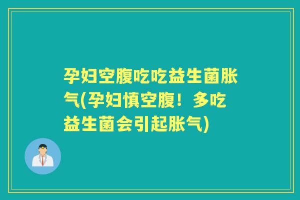 孕妇空腹吃吃益生菌(孕妇慎空腹!多吃益生菌会引起) 孕妇空腹吃吃益生菌(孕妇慎空腹!多吃益生菌会引起)