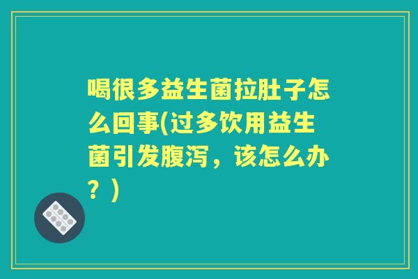 喝很多益生菌拉肚子怎么回事(过多饮用益生菌引发,该怎么办?) 喝很多益生菌拉肚子怎么回事(过多饮用益生菌引发,该怎么办?)