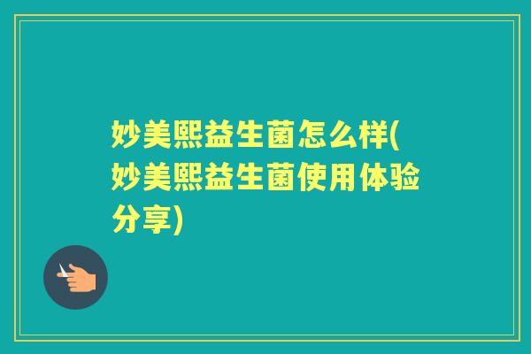 妙美熙益生菌怎么样(妙美熙益生菌使用体验分享) 妙美熙益生菌怎么样(妙美熙益生菌使用体验分享)