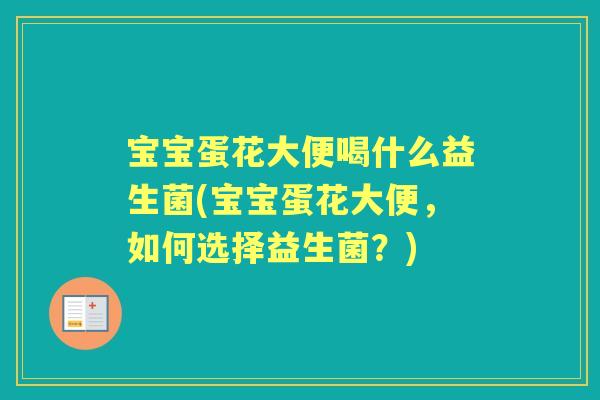宝宝蛋花大便喝什么益生菌(宝宝蛋花大便，如何选择益生菌？)