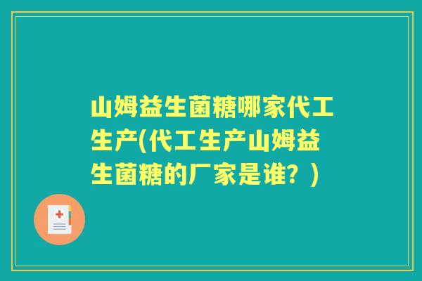 山姆益生菌糖哪家代工生产(代工生产山姆益生菌糖的厂家是谁?) 山姆益生菌糖哪家代工生产(代工生产山姆益生菌糖的厂家是谁?)