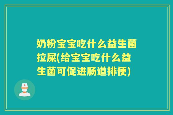 奶粉宝宝吃什么益生菌拉屎(给宝宝吃什么益生菌可促进肠道排便)