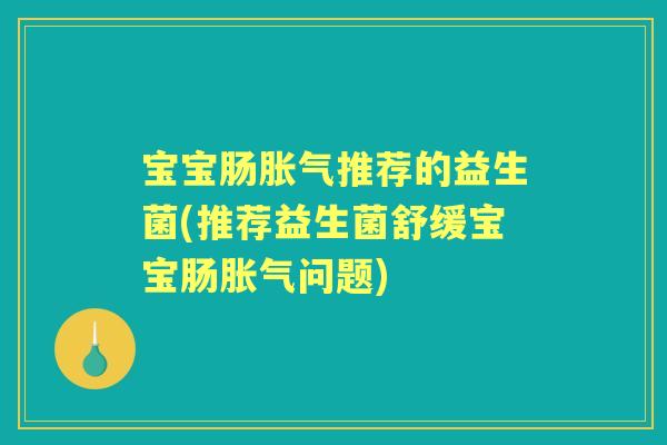 宝宝肠推荐的益生菌(推荐益生菌舒缓宝宝肠问题) 宝宝肠推荐的益生菌(推荐益生菌舒缓宝宝肠问题)