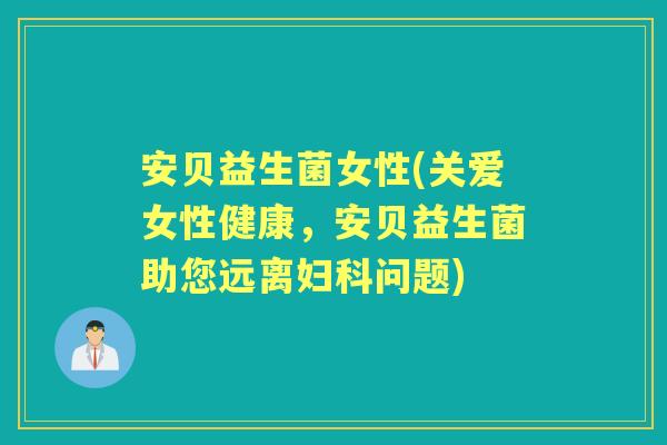 安贝益生菌女性(关爱女性健康,安贝益生菌助您远离问题) 安贝益生菌女性(关爱女性健康,安贝益生菌助您远离问题)