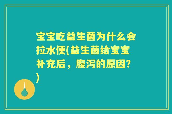 宝宝吃益生菌为什么会拉水便(益生菌给宝宝补充后,的原因?) 宝宝吃益生菌为什么会拉水便(益生菌给宝宝补充后,的原因?)