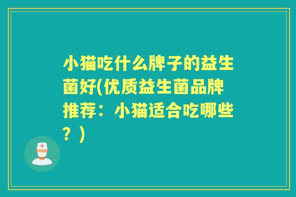 小猫吃什么牌子的益生菌好(优质益生菌品牌推荐:小猫适合吃哪些?) 小猫吃什么牌子的益生菌好(优质益生菌品牌推荐:小猫适合吃哪些?)
