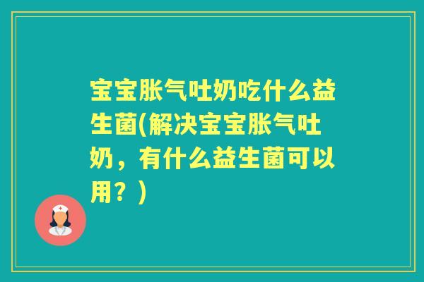 宝宝吐奶吃什么益生菌(解决宝宝吐奶，有什么益生菌可以用？)