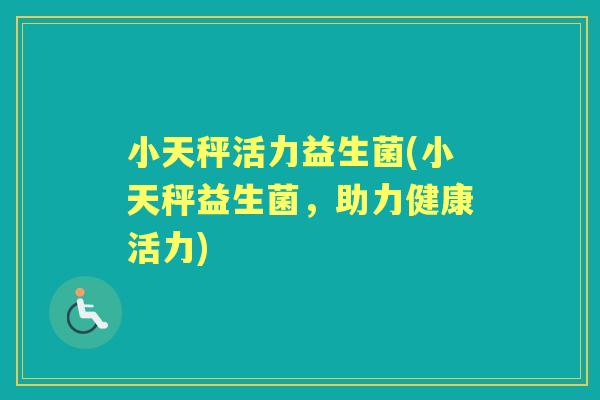 小天秤活力益生菌(小天秤益生菌，助力健康活力)