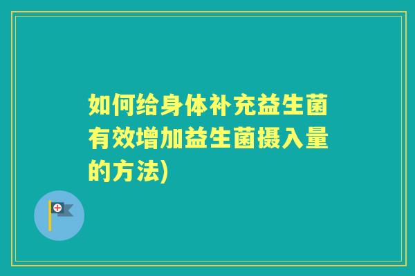 如何给身体补充益生菌有效增加益生菌摄入量的方法) 如何给身体补充益生菌有效增加益生菌摄入量的方法)