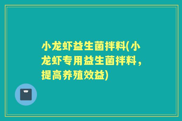 小龙虾益生菌拌料(小龙虾专用益生菌拌料,提高养殖效益) 小龙虾益生菌拌料(小龙虾专用益生菌拌料,提高养殖效益)
