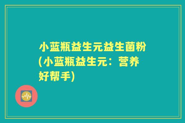 小蓝瓶益生元益生菌粉(小蓝瓶益生元：营养好帮手)