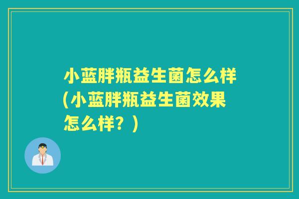 小蓝胖瓶益生菌怎么样(小蓝胖瓶益生菌效果怎么样?) 小蓝胖瓶益生菌怎么样(小蓝胖瓶益生菌效果怎么样?)