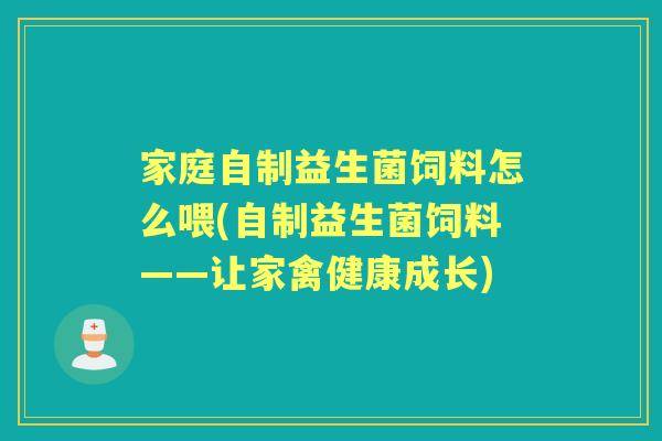 家庭自制益生菌饲料怎么喂(自制益生菌饲料——让家禽健康成长) 家庭自制益生菌饲料怎么喂(自制益生菌饲料——让家禽健康成长)