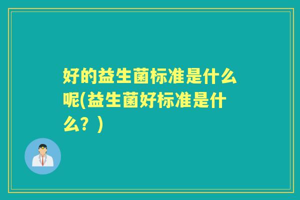 好的益生菌标准是什么呢(益生菌好标准是什么？)