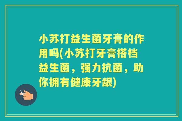 小苏打益生菌牙膏的作用吗(小苏打牙膏搭档益生菌,强力,助你拥有健康牙龈) 小苏打益生菌牙膏的作用吗(小苏打牙膏搭档益生菌,强力,助你拥有健康牙龈)