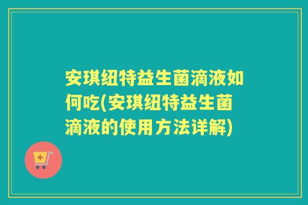安琪纽特益生菌滴液如何吃(安琪纽特益生菌滴液的使用方法详解) 安琪纽特益生菌滴液如何吃(安琪纽特益生菌滴液的使用方法详解)