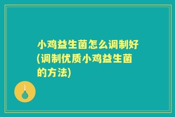 小鸡益生菌怎么调制好(调制优质小鸡益生菌的方法)