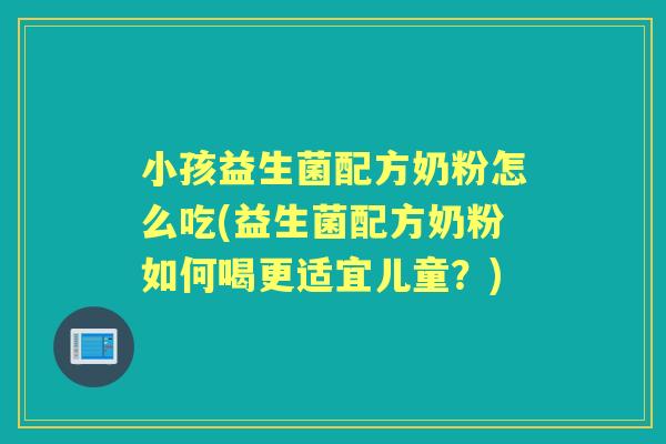小孩益生菌配方奶粉怎么吃(益生菌配方奶粉如何喝更适宜儿童?) 小孩益生菌配方奶粉怎么吃(益生菌配方奶粉如何喝更适宜儿童?)