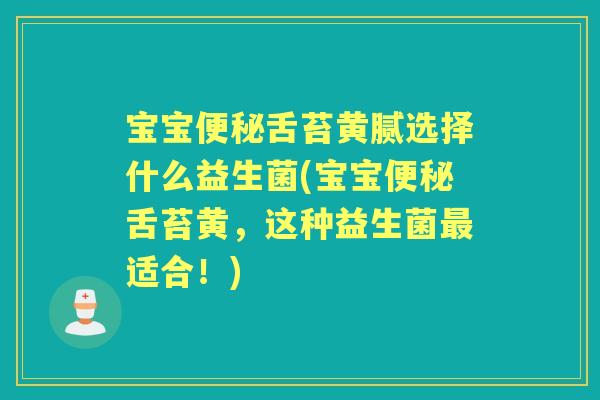 宝宝舌苔黄腻选择什么益生菌(宝宝舌苔黄,这种益生菌适合!) 宝宝舌苔黄腻选择什么益生菌(宝宝舌苔黄,这种益生菌适合!)
