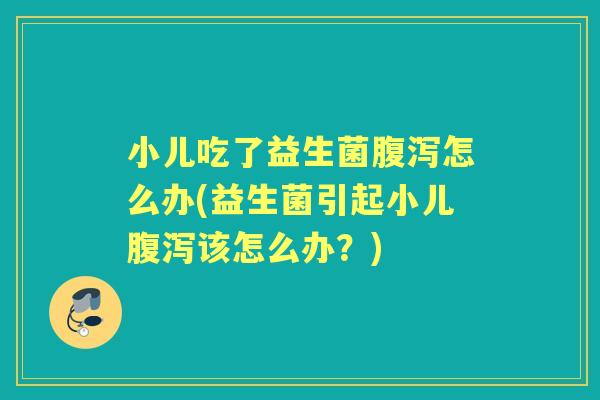 小儿吃了益生菌怎么办(益生菌引起小儿该怎么办？)