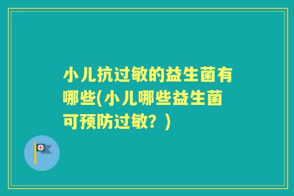 小儿抗的益生菌有哪些(小儿哪些益生菌可？)