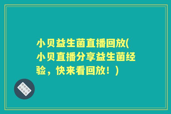 小贝益生菌直播回放(小贝直播分享益生菌经验，快来看回放！)