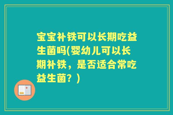 宝宝补铁可以长期吃益生菌吗(婴幼儿可以长期补铁,是否适合常吃益生菌?) 宝宝补铁可以长期吃益生菌吗(婴幼儿可以长期补铁,是否适合常吃益生菌?)