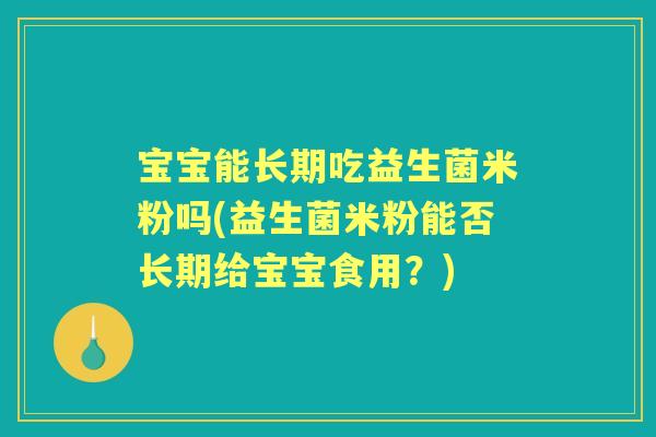 宝宝能长期吃益生菌米粉吗(益生菌米粉能否长期给宝宝食用？)