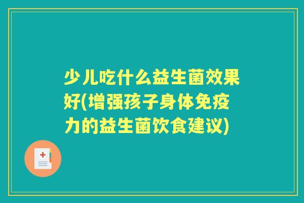 少儿吃什么益生菌效果好(增强孩子身体力的益生菌饮食建议)
