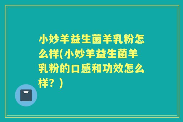 小妙羊益生菌羊乳粉怎么样(小妙羊益生菌羊乳粉的口感和功效怎么样?) 小妙羊益生菌羊乳粉怎么样(小妙羊益生菌羊乳粉的口感和功效怎么样?)
