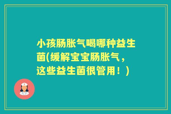 小孩肠喝哪种益生菌(缓解宝宝肠,这些益生菌很管用!) 小孩肠喝哪种益生菌(缓解宝宝肠,这些益生菌很管用!)