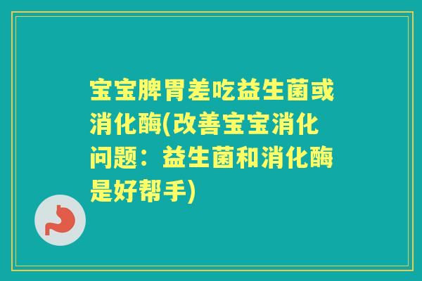 宝宝脾胃差吃益生菌或消化酶(改善宝宝消化问题：益生菌和消化酶是好帮手)