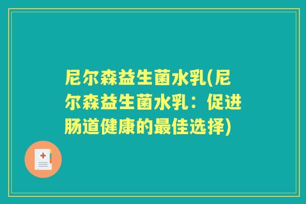 尼尔森益生菌水乳(尼尔森益生菌水乳:促进肠道健康的佳选择) 尼尔森益生菌水乳(尼尔森益生菌水乳:促进肠道健康的佳选择)