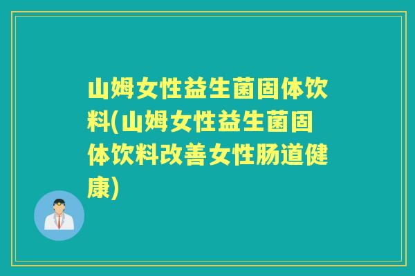 山姆女性益生菌固体饮料(山姆女性益生菌固体饮料改善女性肠道健康)